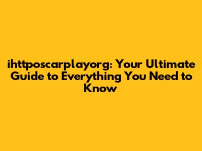 ihttposcarplayorg: Your Ultimate Guide to Everything You Need to Know