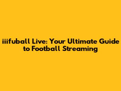 iiifuball Live: Your Ultimate Guide to Football Streaming