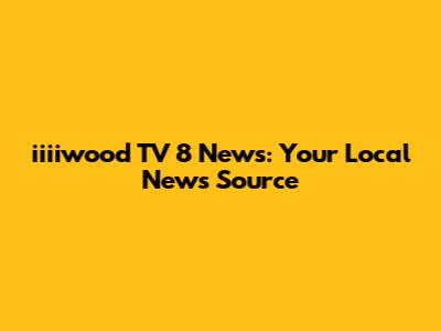 iiiiwood TV 8 News: Your Local News Source