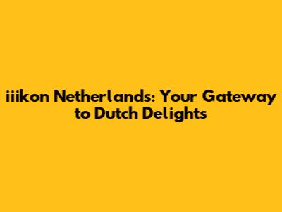 iiikon Netherlands: Your Gateway to Dutch Delights
