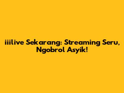 iiilive Sekarang: Streaming Seru, Ngobrol Asyik!