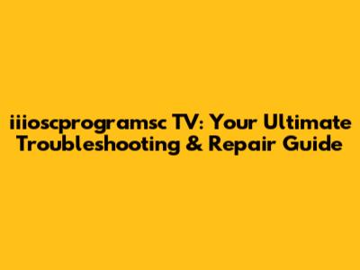 iiioscprogramsc TV: Your Ultimate Troubleshooting & Repair Guide