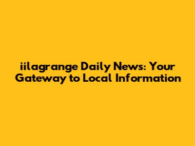 iilagrange Daily News: Your Gateway to Local Information