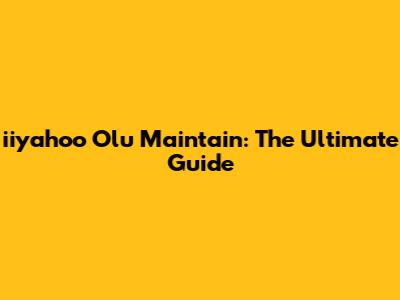 iiyahoo Olu Maintain: The Ultimate Guide