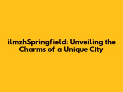 ilmzhSpringfield: Unveiling the Charms of a Unique City