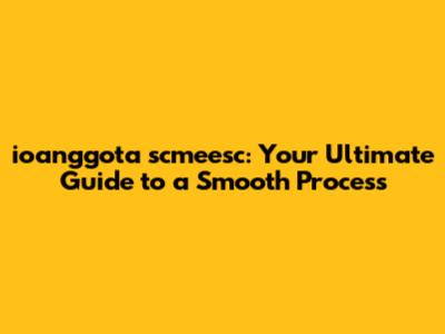 ioanggota scmeesc: Your Ultimate Guide to a Smooth Process