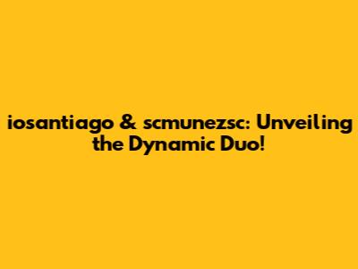 iosantiago & scmunezsc: Unveiling the Dynamic Duo!