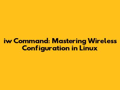 iw Command: Mastering Wireless Configuration in Linux