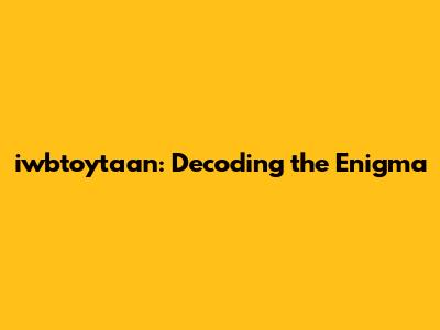 iwbtoytaan: Decoding the Enigma