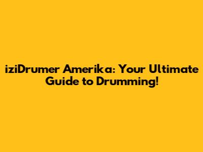 iziDrumer Amerika: Your Ultimate Guide to Drumming!