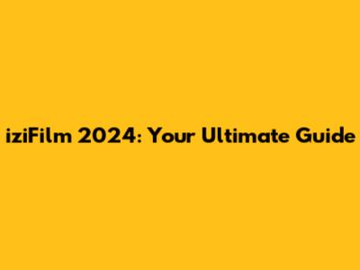 iziFilm 2024: Your Ultimate Guide