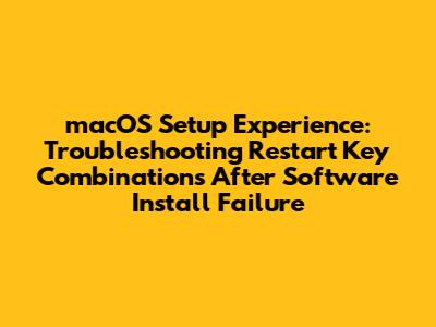 macOS Setup Experience: Troubleshooting Restart Key Combinations After Software Install Failure