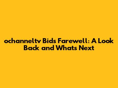 ochanneltv Bids Farewell: A Look Back and What's Next