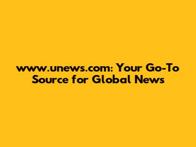 www.unews.com: Your Go-To Source for Global News