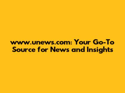 www.unews.com: Your Go-To Source for News and Insights