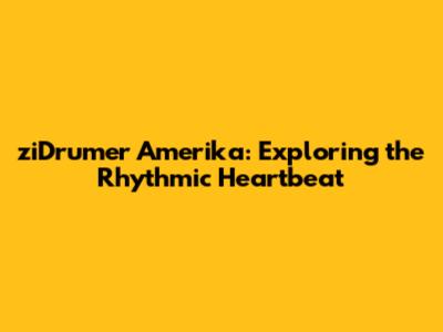 ziDrumer Amerika: Exploring the Rhythmic Heartbeat